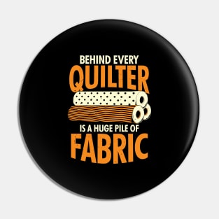 Behind Every Quilter Is A Huge Pile Of Fabric Pin