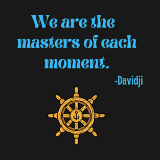 We are the masters of each moment. T-Shirt