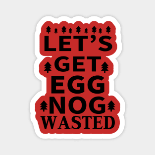 Let's Get Egg Nog Wasted - Black Text Magnet