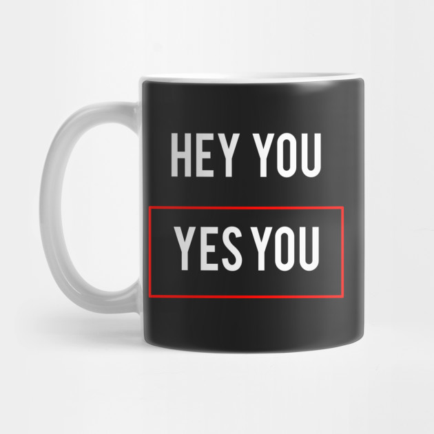 Statement Hey You Yes You Meme Statement Mug Teepublic Statement Hey You Yes You Meme Statement Mug Teepublic