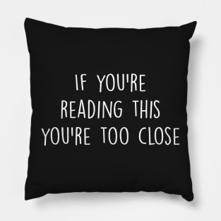 If you're reading this you're too close Pillow