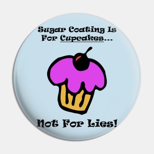 Sugar Coating Is For Cupcakes...Not For Lies Pin