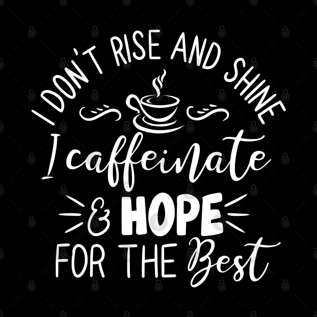 I Don't Rise and Shine - I Caffeinate and Hope for the Best for Coffee Lovers by Shirts by Jamie