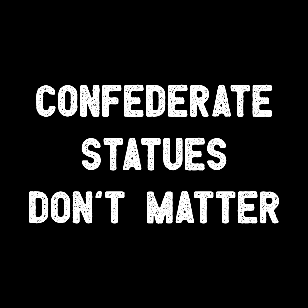 Confederate Statues Don't Matter by WMKDesign