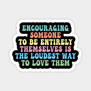 Encouraging Someone To Be Entirely Themselves Is The Loudest Way To Love Them Magnet