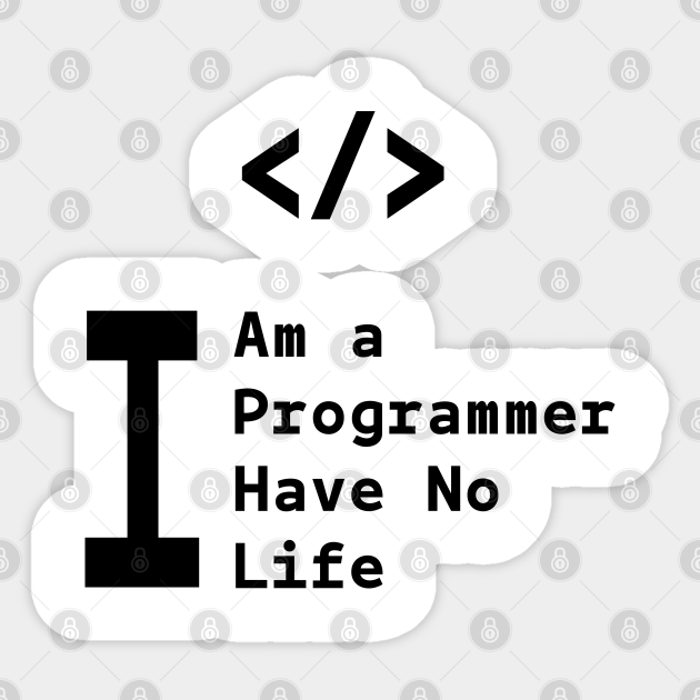 I AM A PROGRAMMER ,I HAVE NO LIFE - Programmer Gifts - Sticker | TeePublic