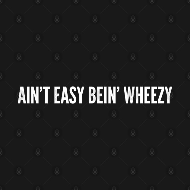 Ain't Easy Bein' Wheezy - Funny Slogan Witty Statement Punny by sillyslogans