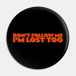 Don't Follow Me I'm Lost Too Pin