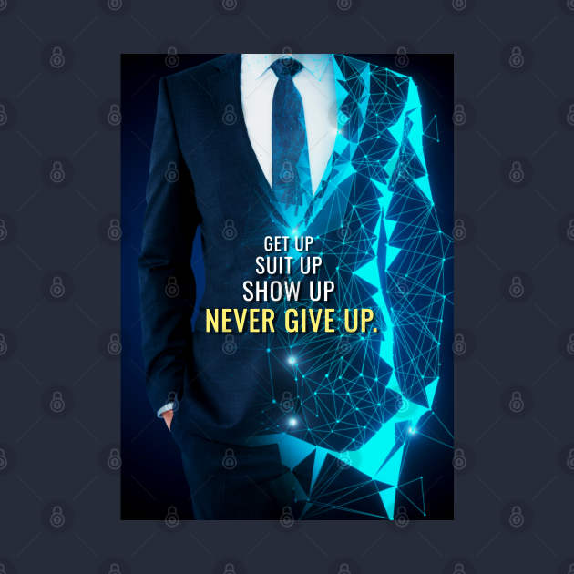 Get up, Suit up, Show up, Never Give Up by Millionaire Quotes