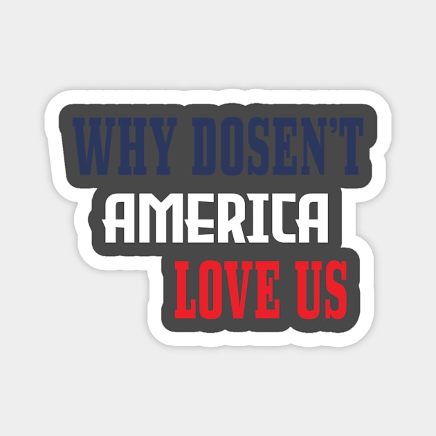 WHY DOSEN'T AMERICA LOVE US Magnet by Nextinovation