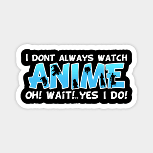 I DON'T ALWAYS WATCH ANIME Oh Yes I Do Magnet