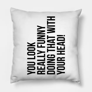 You look really funny doing that with your head silly funny t-shirt Pillow