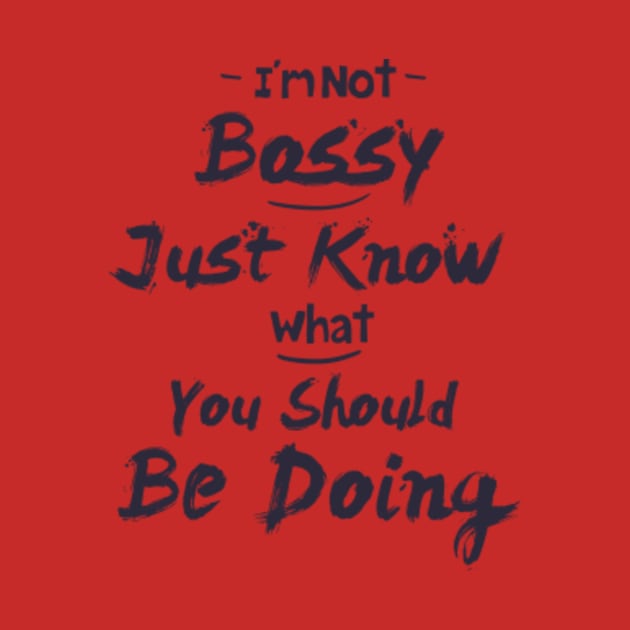 I'm Not Bossy I Just Know What You Should Be Doing, funny quote shirt by Moroccan art 