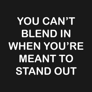 You Can't Blend In When You're Meant to Stand Out T-Shirt