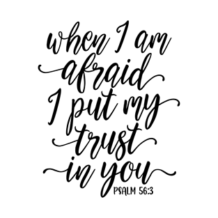 When I am afraid I put my trust in you. Psalm 56:3 T-Shirt