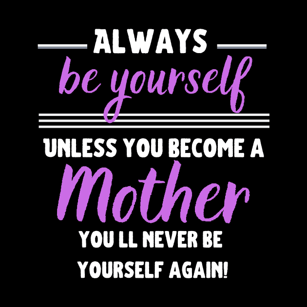 Always be yourself, unless you become a Mother! by Closer T-shirts