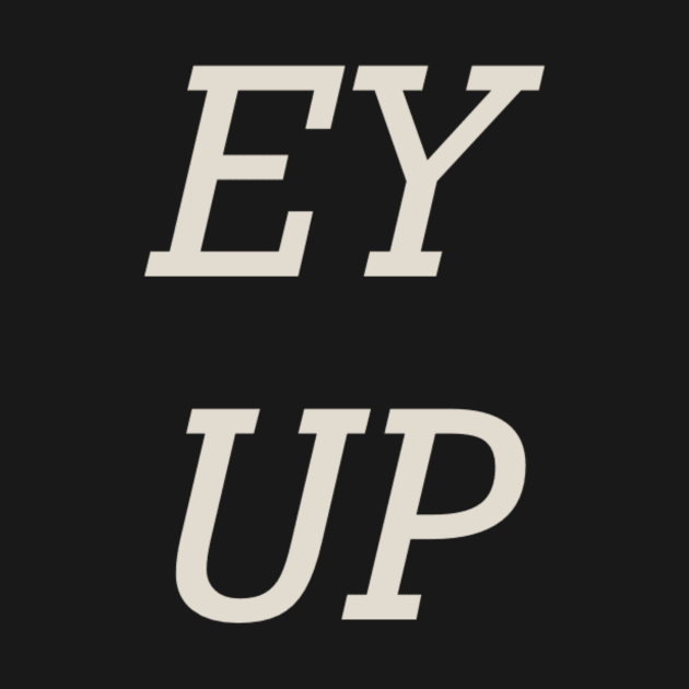 Yorkshire Slang Ey Up by StanStarkDesigns