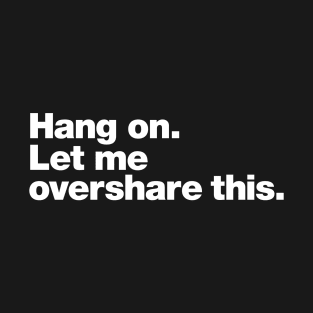 Hang on. Let me overshare this. T-Shirt