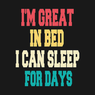 I'm great in bed i can sleep for days T-Shirt