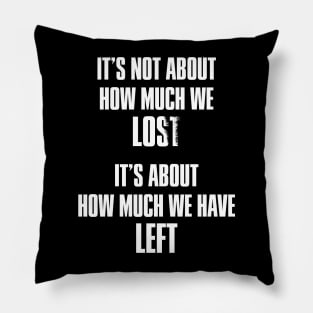 It's not about how much we lost, it's about how much we have left Pillow