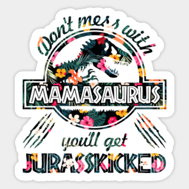 Don't mess with mamasaurus you'll get jurasskicked ...