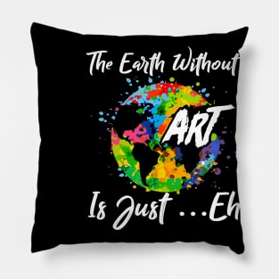 The Earth Without Art Is Just Eh Tshirt Funny Art Teacher Pillow