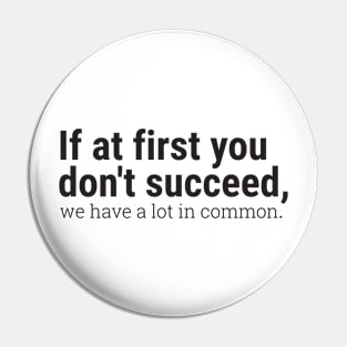 If at first you don't succeed, we have a lot in common. Pin