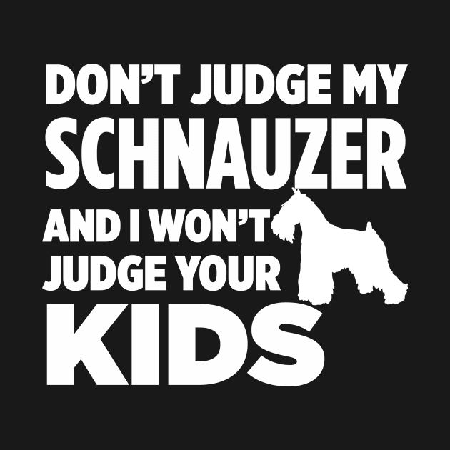 Don’t Judge My Schnauzer & I Won’t Judge Your Kids by xaviertodd