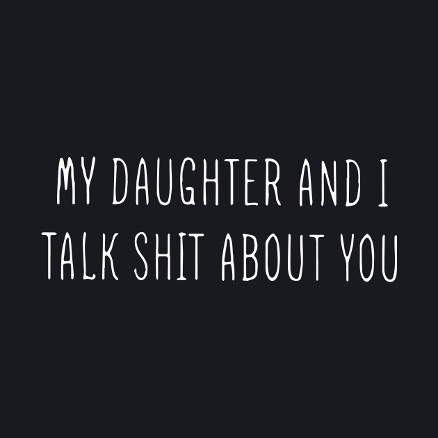 My Daughter And I Talk Shit About You Classic Daughter by erbedingsanchez