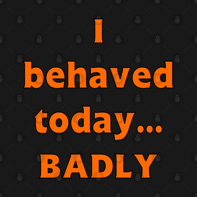 I Behaved Badly Today by PorcelainRose