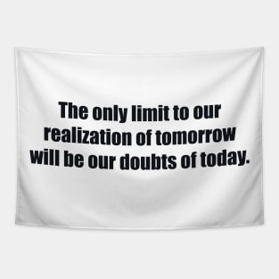 The only limit to our realization of tomorrow will be our doubts of today Tapestry