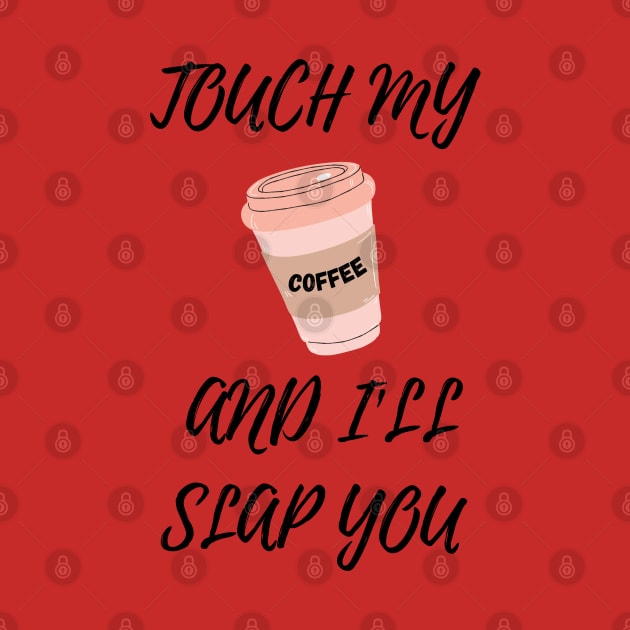 Touch My Coffe and I Will Slap You by T-signs