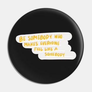 be somebody who makes everyone feel like a somebody Pin