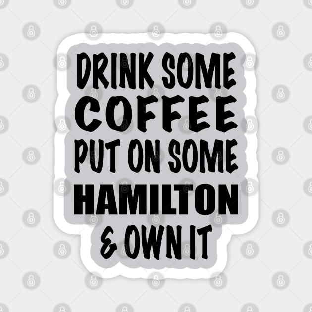 Drink Some Coffee Put on Some Hamilton & Own It (black text) Magnet by shemazingdesigns