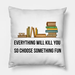 Everything Will Kill You So Choose Something Fun Pillow