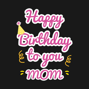 Happy Birthday To You Mom T-Shirt