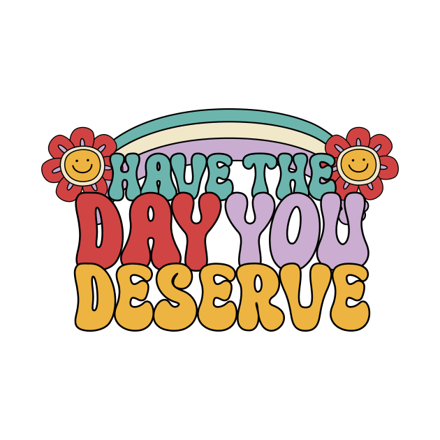 Have the day you deserve by Sidian Designs