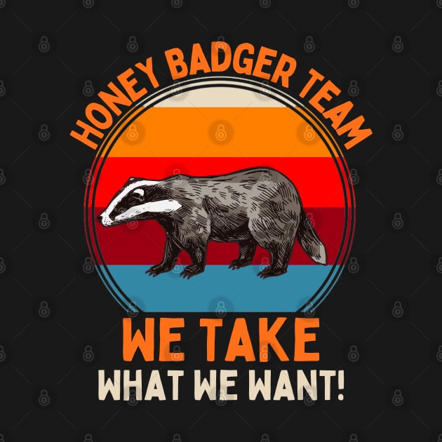 Honey Badger Team We Take What We Want! by JustBeSatisfied