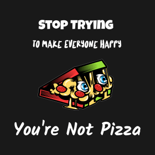 Stop Trying To Make Everyone Happy You're Not Pizza T-Shirt