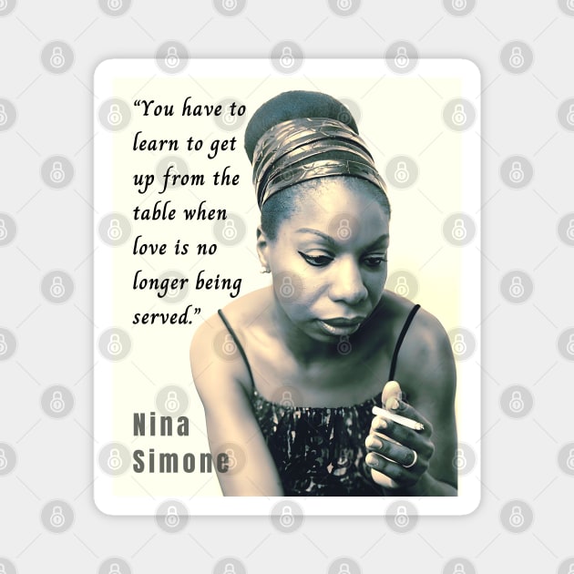 Nina Simone portrait and  quote: You have to learn to get up from the table when love is no longer being served. Magnet by artbleed