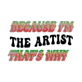 BECAUSE I'M THE ARTIST : THATS WHY T-Shirt