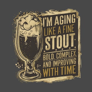 "I'm aging like a fine stout: bold, complex, and improving with time." T-Shirt