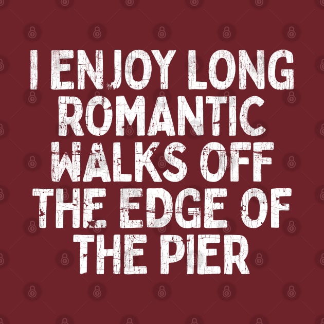 I Enjoy Long Romantic Walks Off The Edge Of The Pier by DankFutura