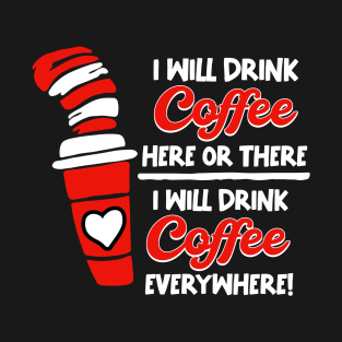 I Will Drink Coffee Here Or There, I Will Drink Coffee Everywhere T-Shirt