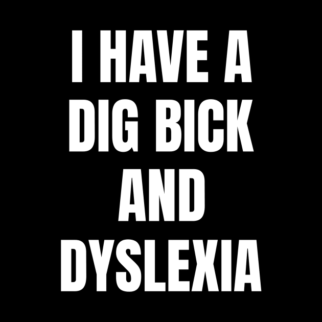 I Have A Dig Bick And Dyslexia by OldCamp