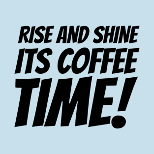 Rise and Shine Its Coffee Time! T-Shirt