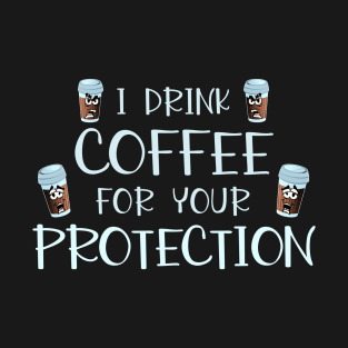 I Drink Coffee For Your Protection Funny Coffee Lover Gift T-Shirt