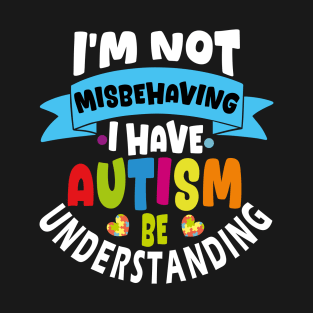 i'm not misbehaving i have autism be understanding T-Shirt