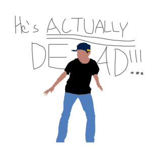 He's Actually Dead! T-Shirt