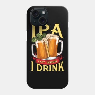 Cute IPA Lot When I Drink Funny Beer Drinker's Pun Phone Case